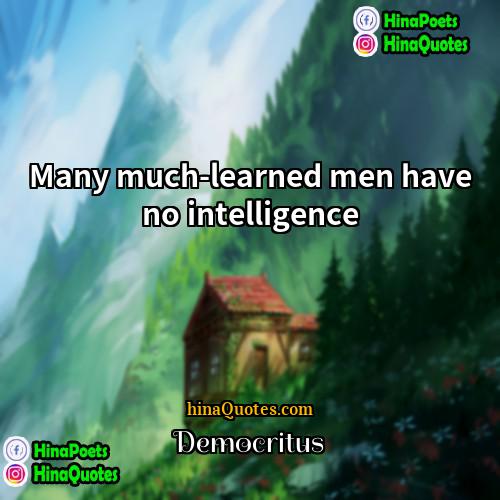 Democritus Quotes | Many much-learned men have no intelligence.
 